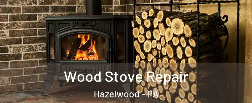 Wood Stove Repair Hazelwood - PA